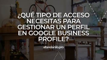 ¿Qué tipo de acceso necesitas para gestionar un perfil en Google Business Profile?
