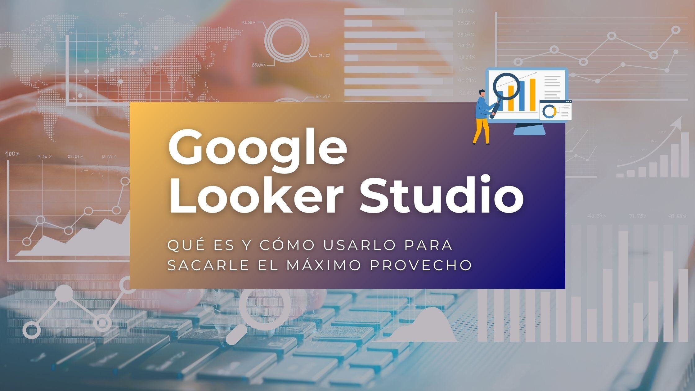 Google Looker Studio: qué es y cómo usarlo